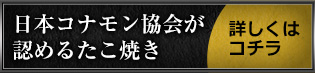 日本コナモン協会が 認めるたこ焼き 詳しくは コチラ